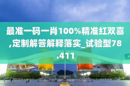 最准一码一肖100%精准红双喜,定制解答解释落实_试验型78.411