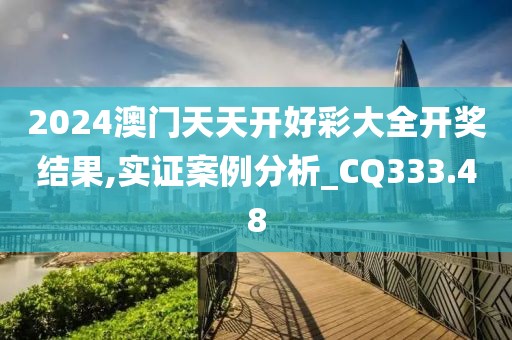 2024澳门天天开好彩大全开奖结果,实证案例分析_CQ333.48