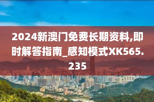 2024新澳门免费长期资料,即时解答指南_感知模式XK565.235