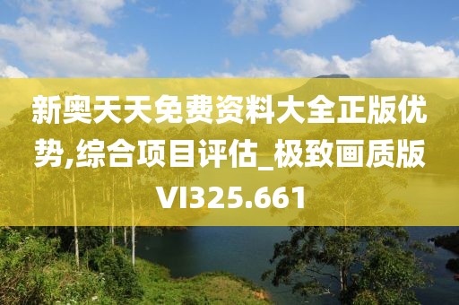 新奥天天免费资料大全正版优势,综合项目评估_极致画质版VI325.661
