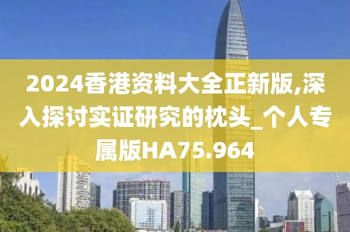 2024香港资料大全正新版,深入探讨实证研究的枕头_个人专属版HA75.964