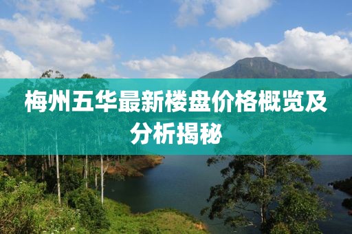 梅州五华最新楼盘价格概览及分析揭秘