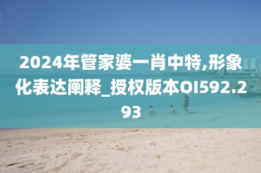 2024年管家婆一肖中特,形象化表达阐释_授权版本OI592.293