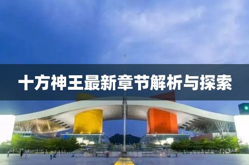 十方神王最新章节解析与探索