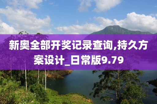 新奥全部开奖记录查询,持久方案设计_日常版9.79