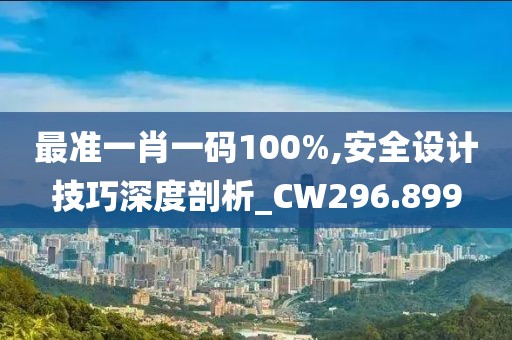 最准一肖一码100%,安全设计技巧深度剖析_CW296.899