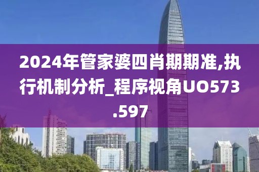 2024年管家婆四肖期期准,执行机制分析_程序视角UO573.597