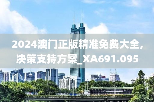 2024澳门正版精准免费大全,决策支持方案_XA691.095