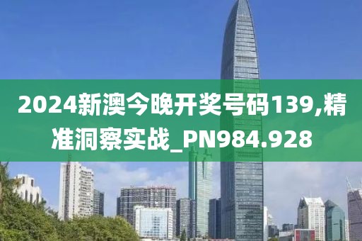 2024新澳今晚开奖号码139,精准洞察实战_PN984.928