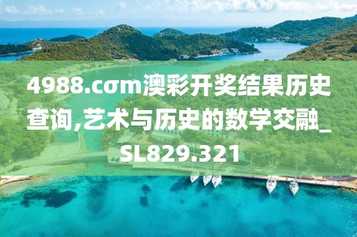 4988.cσm澳彩开奖结果历史查询,艺术与历史的数学交融_SL829.321