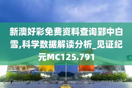 新澳好彩免费资料查询郢中白雪,科学数据解读分析_见证纪元MC125.791