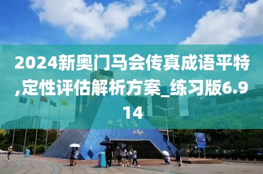2024新奥门马会传真成语平特,定性评估解析方案_练习版6.914
