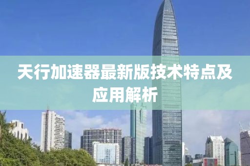 天行加速器最新版技术特点及应用解析