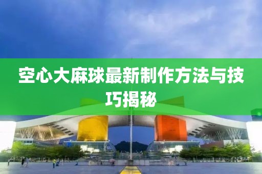 空心大麻球最新制作方法与技巧揭秘