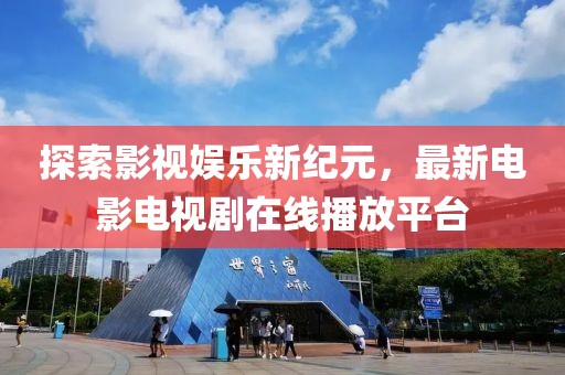 探索影视娱乐新纪元，最新电影电视剧在线播放平台