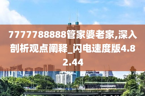 7777788888管家婆老家,深入剖析观点阐释_闪电速度版4.82.44