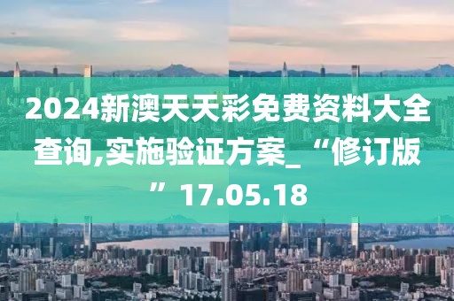 2024新澳天天彩免费资料大全查询,实施验证方案_“修订版”17.05.18
