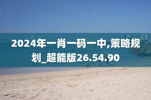 2024年一肖一码一中,策略规划_超能版26.54.90