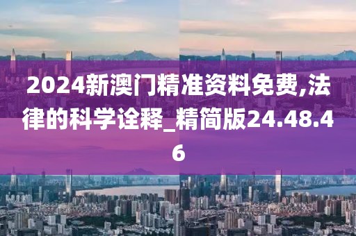 2024新澳门精准资料免费,法律的科学诠释_精简版24.48.46