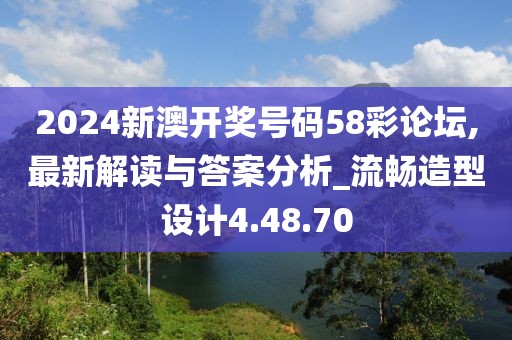 2024新澳开奖号码58彩论坛,最新解读与答案分析_流畅造型设计4.48.70