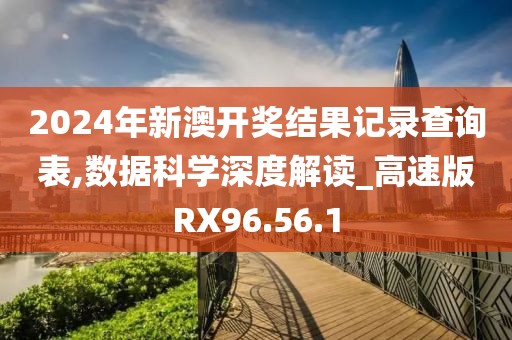 2024年新澳开奖结果记录查询表,数据科学深度解读_高速版RX96.56.1