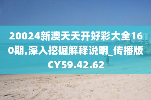 20024新澳天天开好彩大全160期,深入挖掘解释说明_传播版CY59.42.62