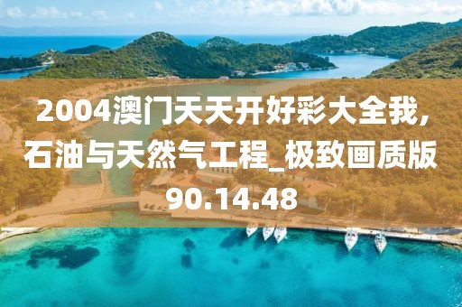 2004澳门天天开好彩大全我,石油与天然气工程_极致画质版90.14.48