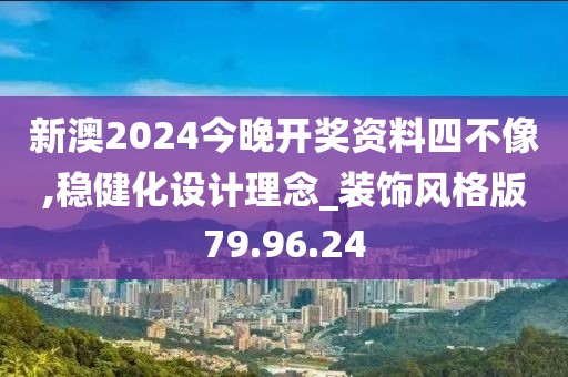 新澳2024今晚开奖资料四不像,稳健化设计理念_装饰风格版79.96.24