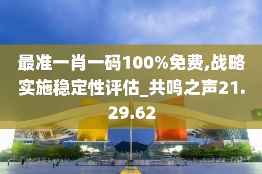 最准一肖一码100%免费,战略实施稳定性评估_共鸣之声21.29.62