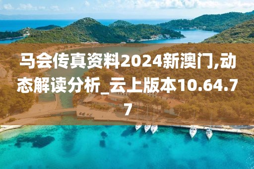 马会传真资料2024新澳门,动态解读分析_云上版本10.64.77