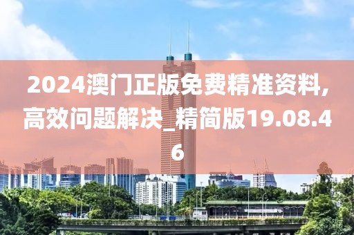2024澳门正版免费精准资料,高效问题解决_精简版19.08.46