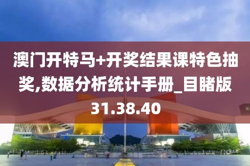 澳门开特马+开奖结果课特色抽奖,数据分析统计手册_目睹版31.38.40