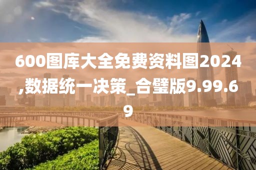 600图库大全免费资料图2024,数据统一决策_合璧版9.99.69