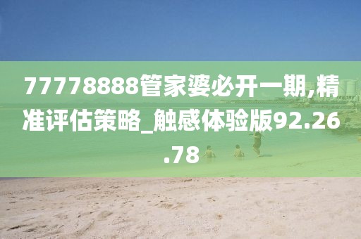 77778888管家婆必开一期,精准评估策略_触感体验版92.26.78