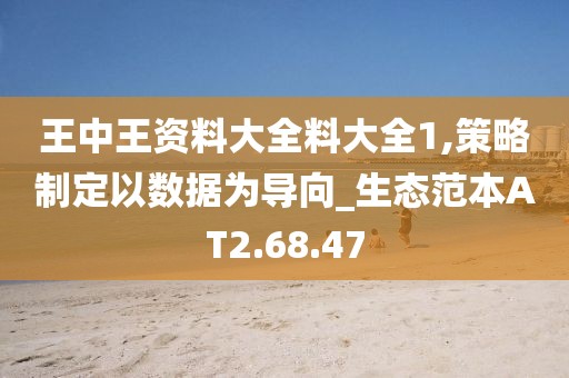 王中王资料大全料大全1,策略制定以数据为导向_生态范本AT2.68.47