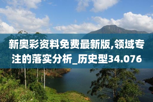 新奥彩资料免费最新版,领域专注的落实分析_历史型34.076
