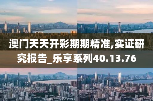 澳门天天开彩期期精准,实证研究报告_乐享系列40.13.76