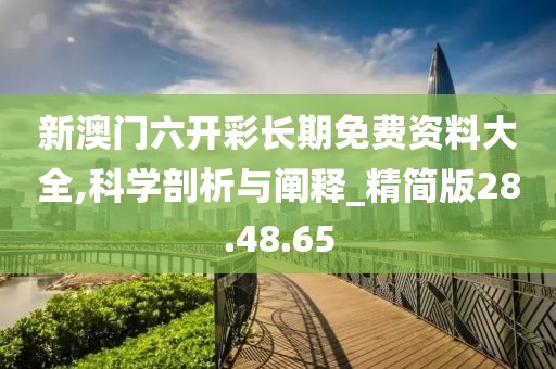 新澳门六开彩长期免费资料大全,科学剖析与阐释_精简版28.48.65