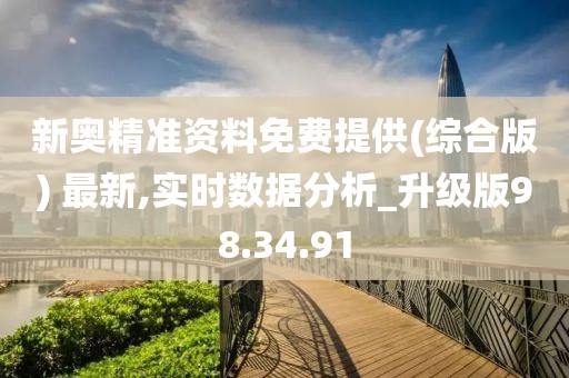 新奥精准资料免费提供(综合版) 最新,实时数据分析_升级版98.34.91