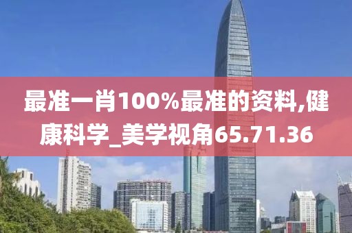 最准一肖100%最准的资料,健康科学_美学视角65.71.36