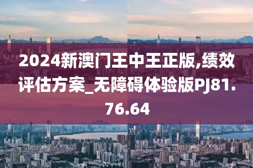 2024新澳门王中王正版,绩效评估方案_无障碍体验版PJ81.76.64