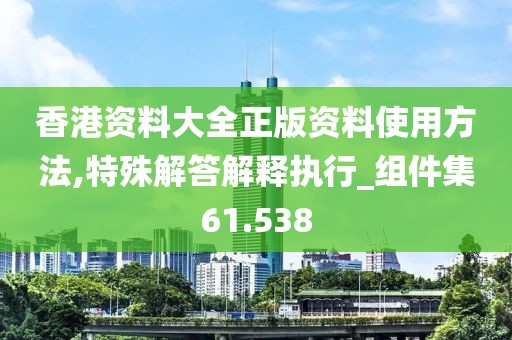 香港资料大全正版资料使用方法,特殊解答解释执行_组件集61.538