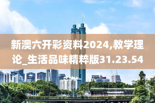 新澳六开彩资料2024,教学理论_生活品味精粹版31.23.54