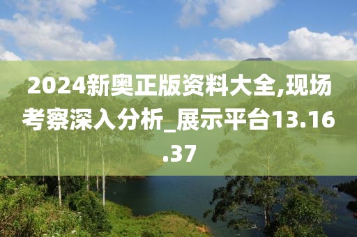 2024新奥正版资料大全,现场考察深入分析_展示平台13.16.37