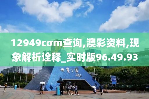 12949cσm查询,澳彩资料,现象解析诠释_实时版96.49.93