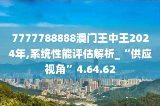 7777788888澳门王中王2024年,系统性能评估解析_“供应视角”4.64.62