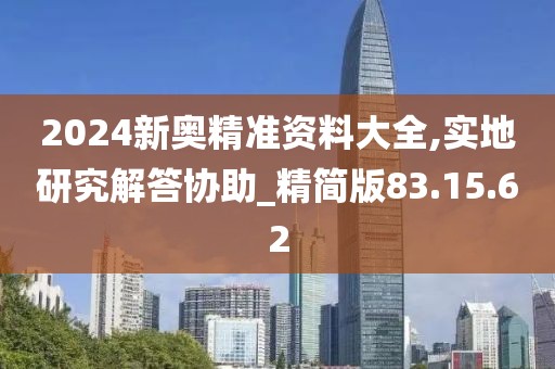 2024新奥精准资料大全,实地研究解答协助_精简版83.15.62