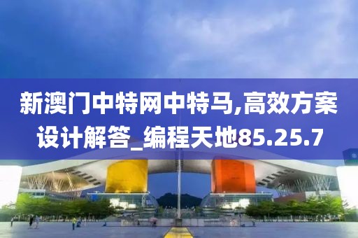 新澳门中特网中特马,高效方案设计解答_编程天地85.25.7