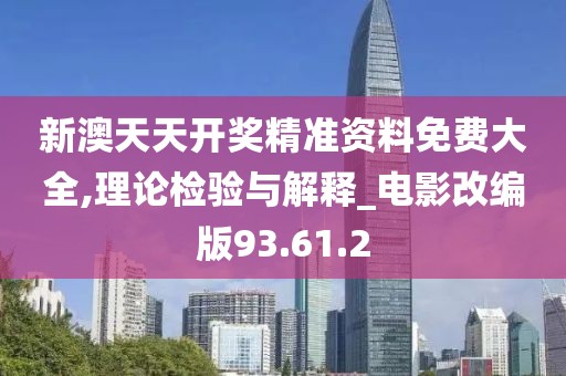 新澳天天开奖精准资料免费大全,理论检验与解释_电影改编版93.61.2