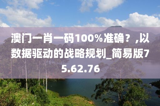 澳门一肖一码100%准确？,以数据驱动的战略规划_简易版75.62.76